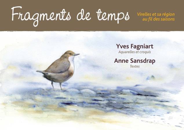 A travers chroniques nature d'ambiance, aquarelles et croquis, le livre Fragment de temps, d'Anne Sansdrap et d'Yves Fagniart vous emmènent à la découverte de Virelles et de sa région. Entrez dans l'intimité de l'étang... Embarquez à l'aube à bord d'un grand canoë indien...